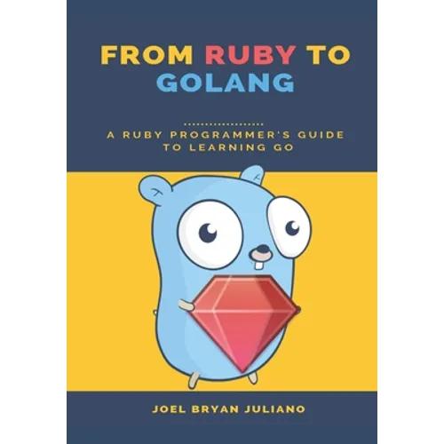 From Ruby to Golang: A Ruby Programmer's Guide to Learning Golang - Paperback