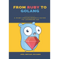 From Ruby to Golang: A Ruby Programmer's Guide to Learning Golang - Paperback