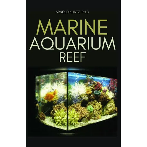 Marine Aquarium Reef: Basic Step by Step Guide to a Tropical Marine Life for Beginners and Dummies - Paperback