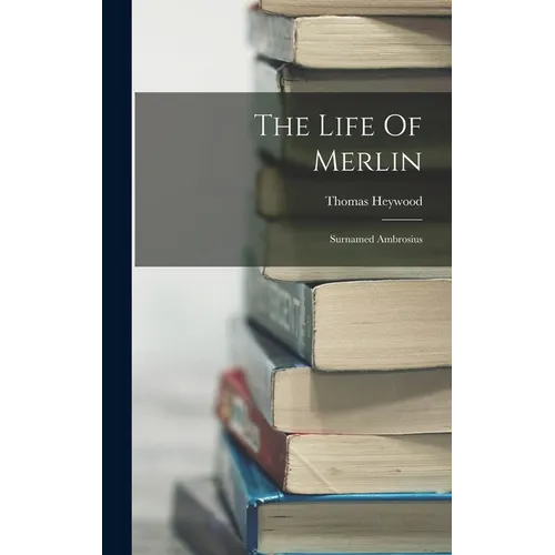 The Life Of Merlin: Surnamed Ambrosius - Hardcover