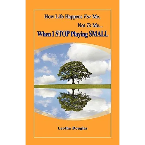 How Life Happens FOR Me, Not TO Me...When I STOP Playing SMALL - Paperback