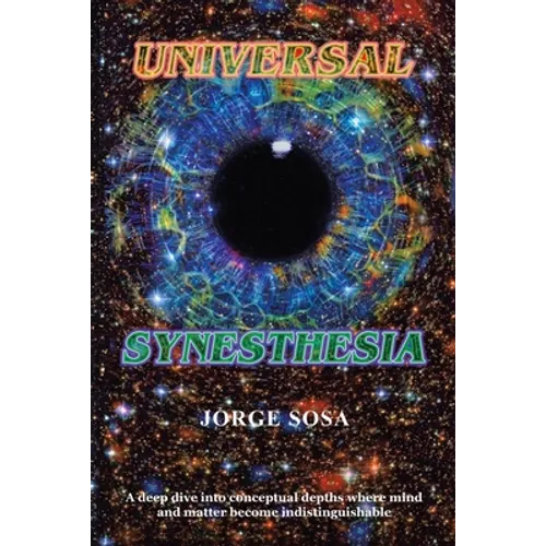 Universal Synesthesia: A Deep Dive into Conceptual Depths Where Mind and Matter Become Indistinguishable. - Paperback