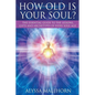 How Old Is Your Soul?: The Essential Guide To The Lessons, Gifts and Archetypes of Every Soul Age - Paperback