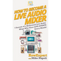 How to Become a Live Audio Mixer: 7 Secrets of a Hollywood Live Audio Mixer Who Does LIVE EVENTS Every Month! - Hardcover