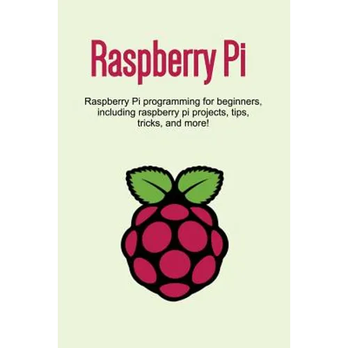 Raspberry Pi: Raspberry Pi programming for beginners, including Raspberry Pi projects, tips, tricks, and more! - Paperback