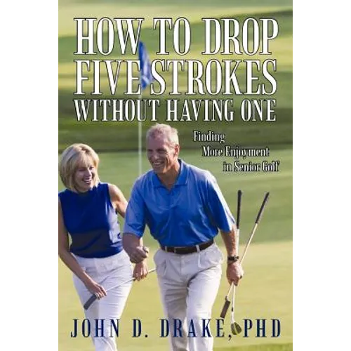 How to Drop Five Strokes without Having One: Finding More Enjoyment in Senior Golf - Paperback