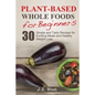Whole Foods: Plant-Based Whole Foods For Beginners: 30 Simple and Tasty Recipes for Exciting Meals and Healthy Weight Loss - Paperback