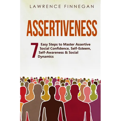 Assertiveness: 7 Easy Steps to Master Assertive Social Confidence, Self-Esteem, Self-Awareness & Social Dynamics - Paperback
