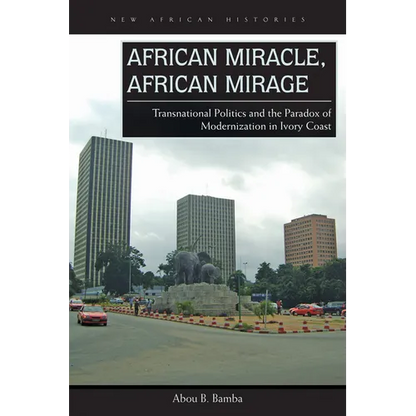 African Miracle, African Mirage: Transnational Politics and the Paradox of Modernization in Ivory Coast - Paperback