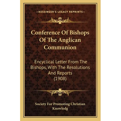 Conference Of Bishops Of The Anglican Communion: Encyclical Letter From The Bishops, With The Resolutions And Reports (1908) - Paperback