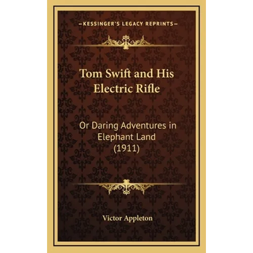 Tom Swift and His Electric Rifle: Or Daring Adventures in Elephant Land (1911) - Hardcover