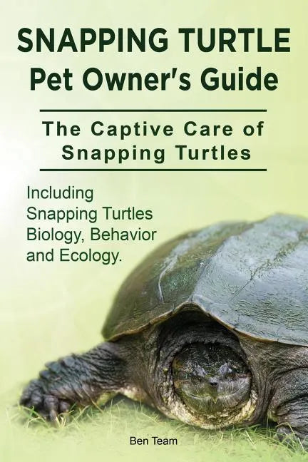 Snapping Turtle Pet Owners Guide. The Captive Care of Snapping Turtles. Including Snapping Turtles Biology, Behavior and Ecology. - Paperback