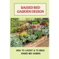 Raised Bed Garden Design: How To Layout & To Build Raised Bed Garden: And The Secrets To Getting The Best Soil - Paperback