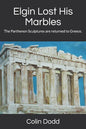 Elgin Lost His Marbles: The Parthenon Sculptures are returned to Greece. - Paperback