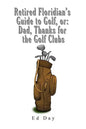 Retired Floridian's Guide to Golf, or: Dad, Thanks for the Golf Clubs - Paperback