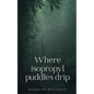 Where isopropyl puddles drip - Paperback