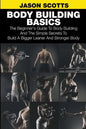 Body Building Basics: The Beginner's Guide to Body Building and the Simple Secrets to Build a Bigger Leaner and Stronger Body - Paperback