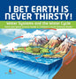 I Bet Earth is Never Thirsty! Water Systems and the Water Cycle Earth and Space Science Grade 3 Children's Earth Sciences Books - Hardcover