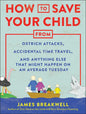 How to Save Your Child from Ostrich Attacks, Accidental Time Travel, and Anything Else That Might Happen on an Average Tuesday - Paperback