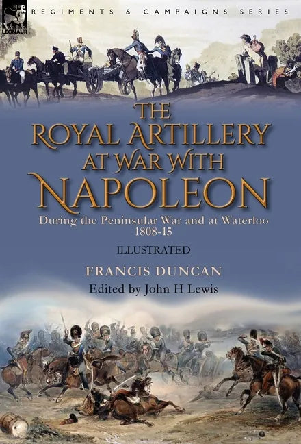 The Royal Artillery at War With Napoleon During the Peninsular War and at Waterloo, 1808-15 - Hardcover