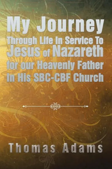 My Journey Through Life In Service To Jesus of Nazareth for our Heavenly Father In His SBC-CBF Church - Paperback