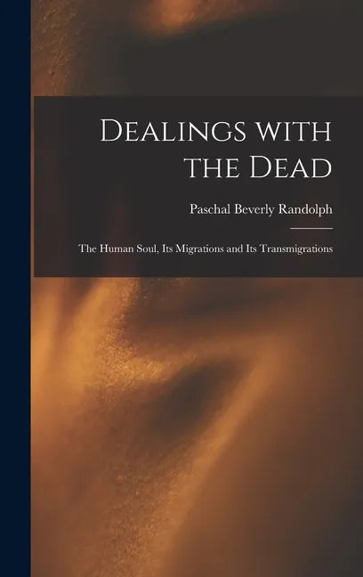 Dealings With the Dead; the Human Soul, Its Migrations and Its Transmigrations - Hardcover