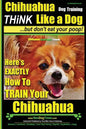 Chihuahua, Chihuahua Training AAA AKC Think Like a Dog - But Don't Eat Your Po: Here's EXACTLY How To Train Your Chihuahua - Paperback