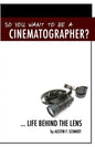 So You Want To Be A Cinematographer?: ... Life Behind The Lens - Paperback