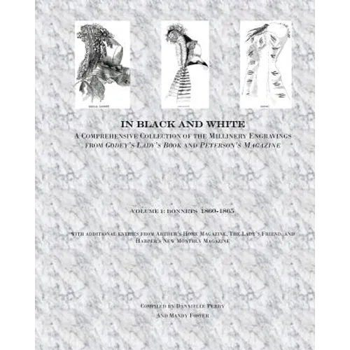 In Black and White: A Comprehensive Collection of the Millinery Engravings from Godey's Lady's Book and Peterson's Magazine: Volume 1: Bonnets 1860-18 - Paperback