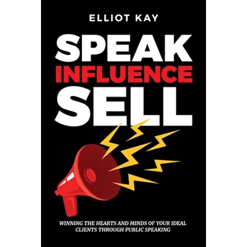 Speak Influence Sell: Winning The Hearts and Minds of Your Ideal Clients Through Public Speaking - Paperback