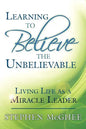 Learning to Believe the Unbelievable: Living Life as a Miracle Leader - Paperback