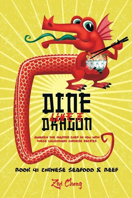Dine Like a Dragon: Chinese Seafood & Beef: Awaken the Master Chef in you with these Legendary Chinese Recipes - Paperback