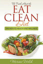 The Truth About the Eat Clean Diet: The Path to Health and Wellness - Paperback