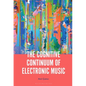 The Cognitive Continuum of Electronic Music - Paperback