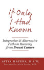 If Only I Had Known: Integrative and Alternative Paths to Recovery from Breast Cancer - Hardcover