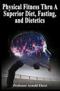 Physical Fitness Thru A Superior Diet, Fasting, and Dietetics - Paperback