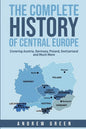 The Complete History of Central Europe: Covering Austria, Germany, Poland, Switzerland, and Much More - Paperback