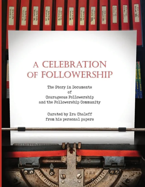 A Celebration of Followership: The Story in Documents of Courageous Followership and the Followership Community - Paperback