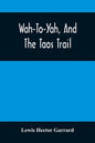 Wah-To-Yah, And The Taos Trail: Or, Prairie Travel And Scalp Dances, With A Look At Los Rancheros From Muleback And The Rocky Mountain Camp-Fire - Paperback