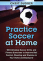 Practice Soccer At Home: 100 Individual Soccer Drills and Fitness Exercises to Improve Ball Control, Shooting and Stamina In Your Home and Backyard - Paperback