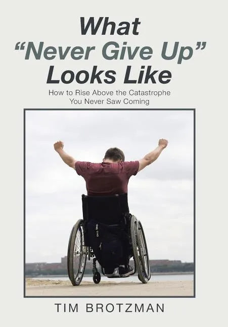 What "Never Give Up" Looks Like: How to Rise Above the Catastrophe You Never Saw Coming - Hardcover
