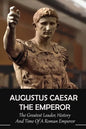 Augustus Caesar The Emperor: The Greatest Leader, History And Time Of A Roman Emperor: Roman Emperors - Paperback