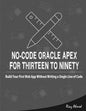 No-Code Oracle APEX For Thirteen To Ninety: Build Your First Web App without Writing a Single Line of Code - Paperback