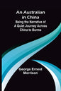 An Australian in China; Being the Narrative of a Quiet Journey Across China to Burma - Paperback