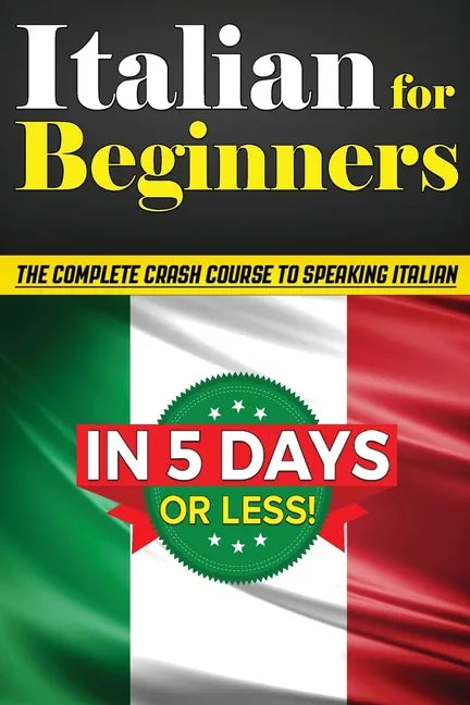 Italian for Beginners: The COMPLETE Crash Course to Speaking Basic Italian in 5 DAYS OR LESS! (Learn to Speak Italian, How to Speak Italian, How to Le - Paperback