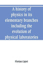 A history of physics in its elementary branches, including the evolution of physical laboratories - Paperback