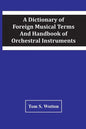 A Dictionary Of Foreign Musical Terms And Handbook Of Orchestral Instruments - Paperback