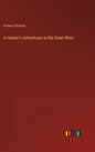 A Hunter's Adventures in the Great West - Hardcover