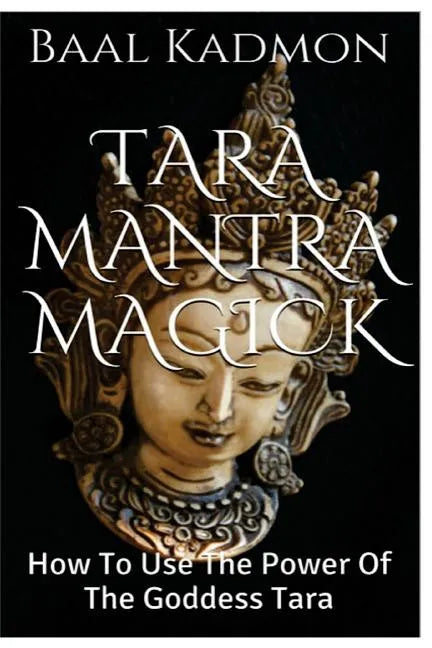 Tara Mantra Magick: How To Use The Power Of The Goddess Tara - Paperback