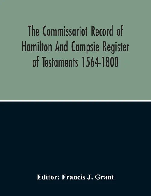 The Commissariot Record Of Hamilton And Campsie Register Of Testaments 1564-1800 - Paperback